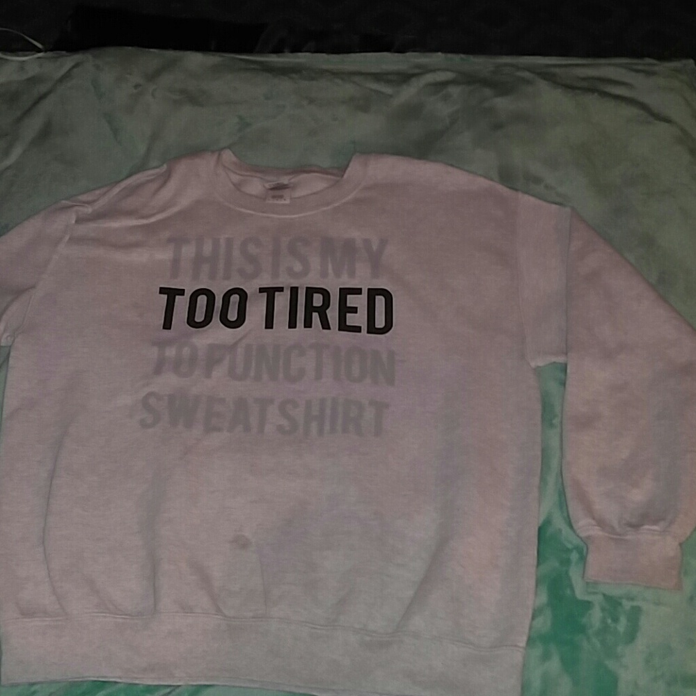 "This is my too tired to function sweatshirt"